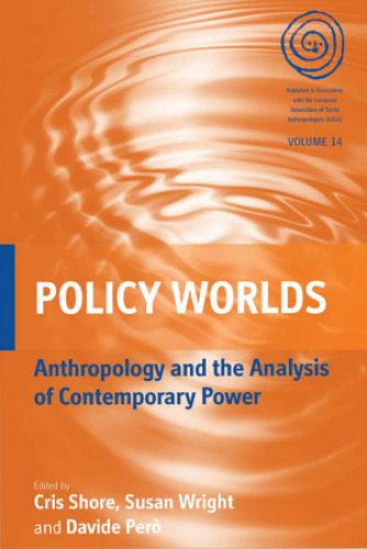 Policy Worlds: Anthropology and the Analysis of Contemporary Power