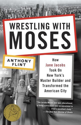 Wrestling with Moses: how Jane Jacobs took on New York’s master builder and transformed the American city
