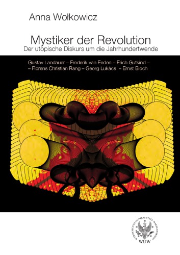 Mystiker der Revolution  Der utopische Diskurs um die Jahrhundertwende - Gustav Landauer – Frederik van Eeden – Erich Gutkind – Florens Christian Rang – Georg Lukács – Ernst Bloch
