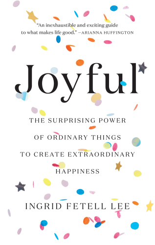 Joyful: The Surprising Power of Ordinary Things to Create Extraordinary Happiness