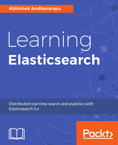 Learning Elasticsearch: Structured and unstructured data using distributed real-time search and analytics