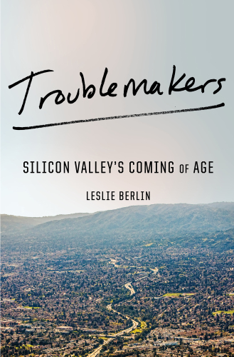 Troublemakers: Silicon Valley’s Coming of Age