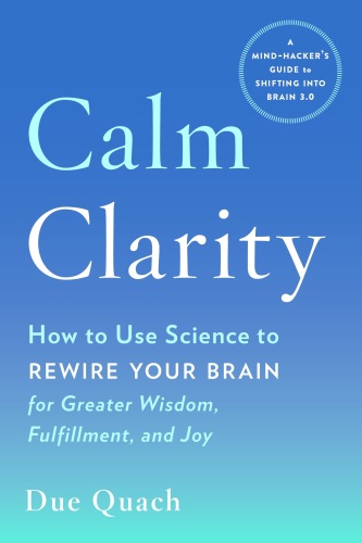 Calm Clarity: How to Use Science to Rewire Your Brain for Greater Wisdom, Fulfillment, and Joy