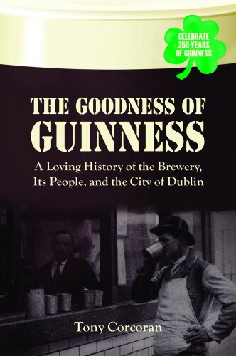 The Goodness of Guinness: A Loving History of the Brewery, Its People, and the City of Dublin
