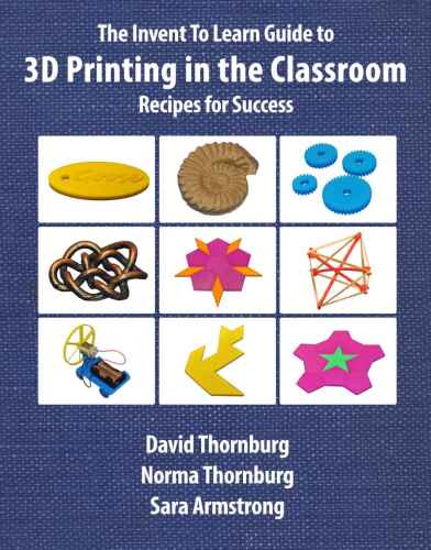 The Invent to Learn Guide to 3D Printing in the Classroom: Recipes for Success