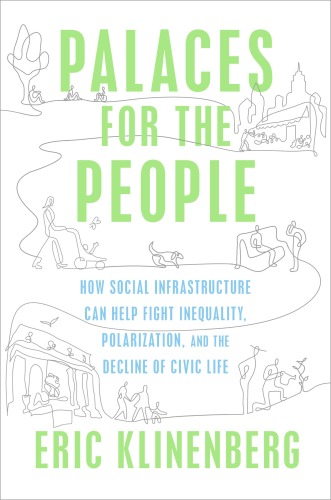 Palaces for the People : How Social Infrastructure Can Help Fight Inequality, Polarization, and the Decline of Civic Life
