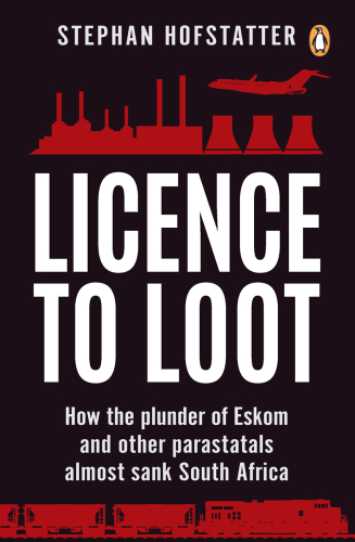 Licence to Loot : How the plunder of Eskom and other parastatals almost sank South Africa