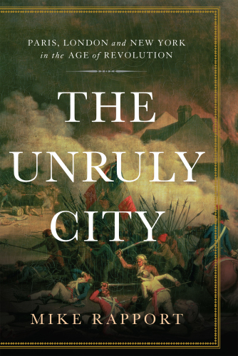 The Unruly City: London, Paris, and New York in the Age of Revolution