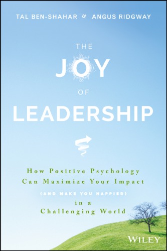 The Joy of Leadership: How Positive Psychology Can Maximize Your Impact (and Make You Happier) in a Challenging World