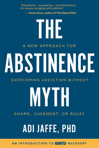 The Abstinence Myth: A New Approach for Overcoming Addiction Without Shame, Judgment, or Rules