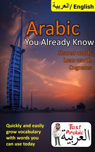 Arabic You Already Know: Shared Words, Loan Words and Cognates: The Fastest Resource Available to Easily Grow Your Arabic Vocabulary