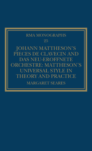 Johann Mattheson’s Pièces de clavecin and Das neu-eröffnete Orchestre : Mattheson’s universal style in theory and practice