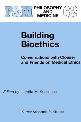 Building Bioethics: Conversations with Clouser and Friends on Medical Ethics (Philosophy & Medicine)