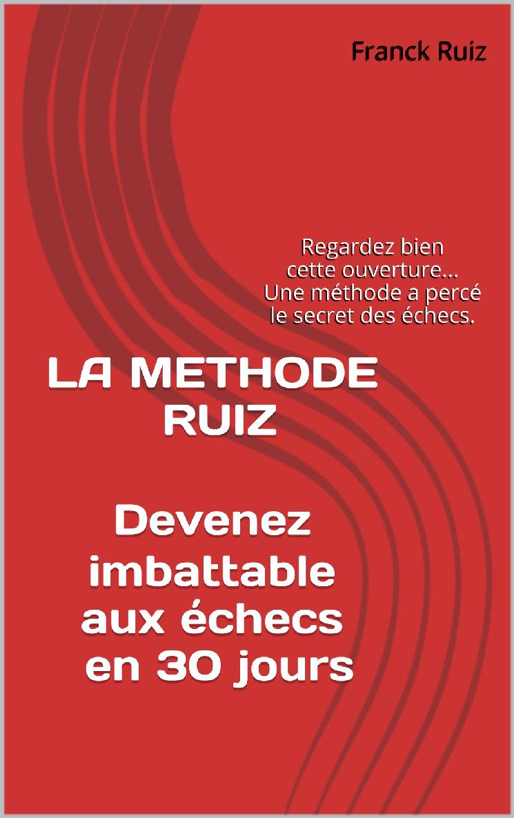 La Methode Ruiz: Deviens Imbattable Aux Echecs! Une Methode a Perce Le Secret Des Echecs.