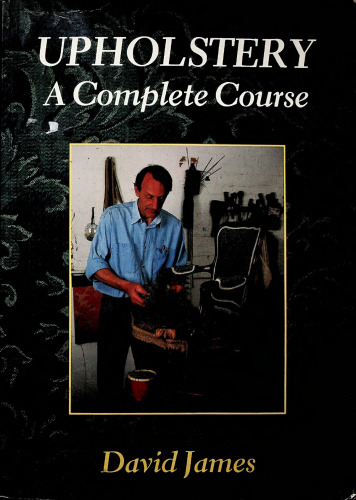 Upholstery, a Complete Course: Chairs, Sofas, Ottomans, Screens, and Stools