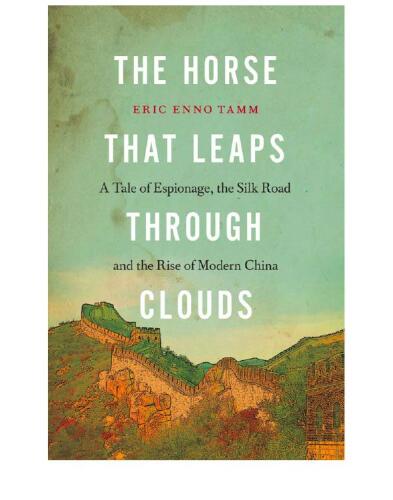 The Horse That Leaps Through Clouds:  A Tale of Espionage, the Silk Road, and the Rise of Modern China
