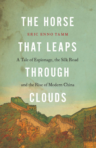 The Horse That Leaps Through Clouds: A Tale of Espionage, the Silk Road, and the Rise of Modern China
