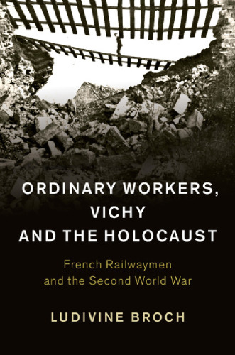 Ordinary Workers, Vichy and the Holocaust: French Railwaymen and the Second World War
