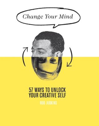 Change Your Mind: 57 Ways to unlock your creative self