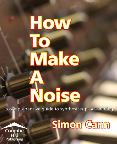 How to make a noise : a comprehensive guide to synthesizer programming