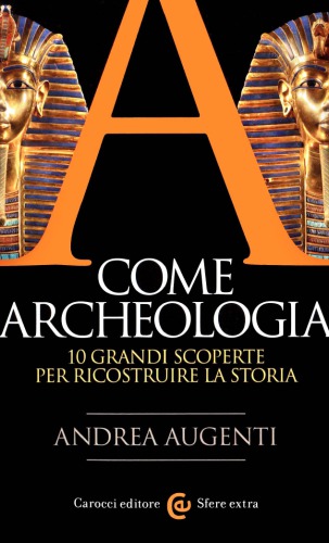 A come Archeologia. 10 grandi scoperte per ricostruire la storia