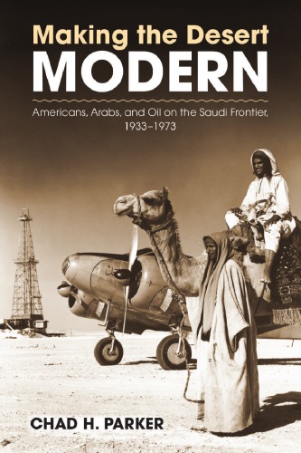 Making the Desert Modern: Americans, Arabs, and Oil on the Saudi Frontier, 1933–1973