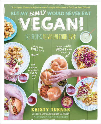 But My Family Would Never Eat Vegan! 125 Recipes to Win Everyone Over