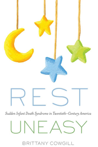 Rest Uneasy: Sudden Infant Death Syndrome in Twentieth-­Century America