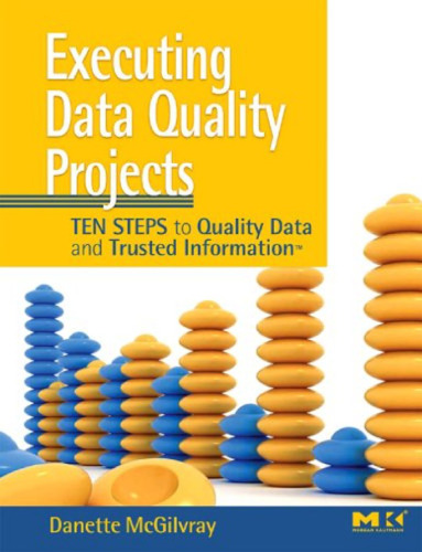 Executing Data Quality Projects: Ten Steps to Quality Data and Trusted Information (TM)