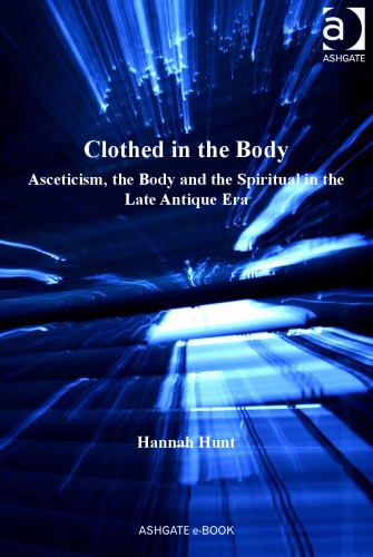 Clothed in the Body: Asceticism, the Body and the Spiritual in the Late Antique Era