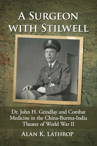 A Surgeon with Stilwell: Dr. John H. Grindlay and Combat Medicine in the China-Burma-India Theater of World War II