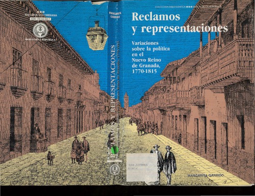 Reclamos y representaciones. Variaciones sobre la política en el Nuevo Reino de Granada, 1770-1815