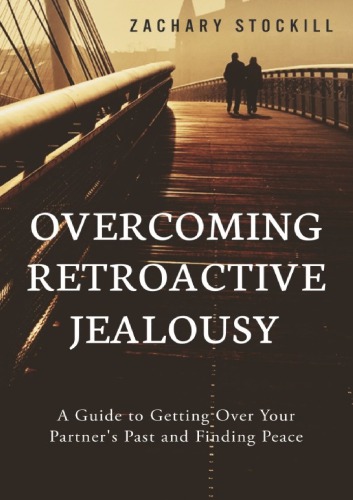 Overcoming retroactive jealousy: A Guide to Getting Over Your Partner’s Past and Finding Peace