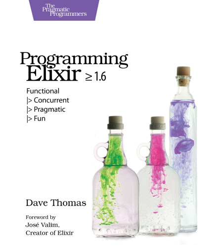 Programming Elixir ≥ 1.6: Functional |>Concurrent |>Pragmatic |>Fun