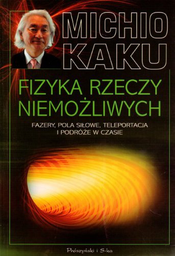 Fizyka rzeczy niemożliwych. Fazery, pola siłowe, teleportacja i podróże w czasie