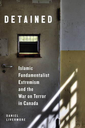 Detained: Islamic Fundamentalist Extremism and the War on Terror in Canada