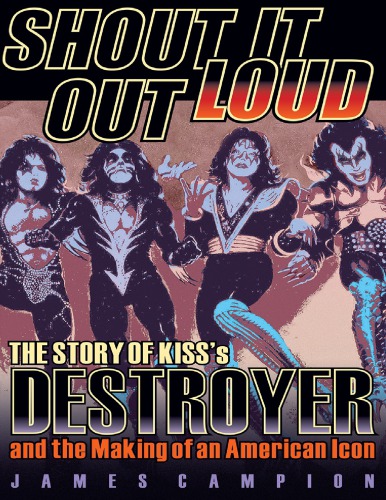 Shout It Out Loud: The Story of Kiss’s Destroyer and the Making of an American Icon