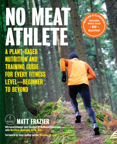 No Meat Athlete: A Plant-Based Nutrition and Training Guide for Every Fitness Level—Beginner to Beyond, Revised and Expanded