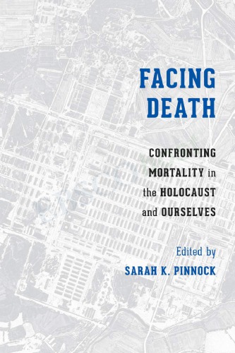 Facing Death: Confronting Mortality in the Holocaust and Ourselves