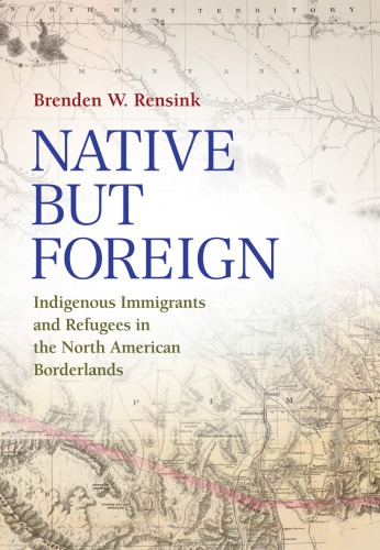 Native but Foreign: Indigenous Immigrants and Refugees in the North American Borderlands