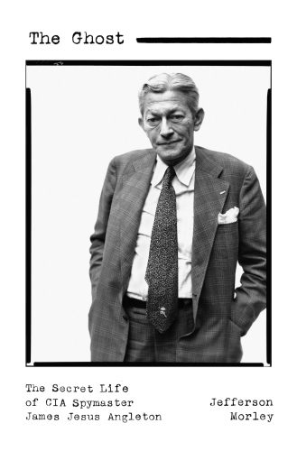 The Ghost: The Secret Life Of CIA Spymaster James Jesus Angleton