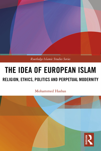 The Idea of European Islam: Religion, Ethics, Politics and Perpetual Modernity
