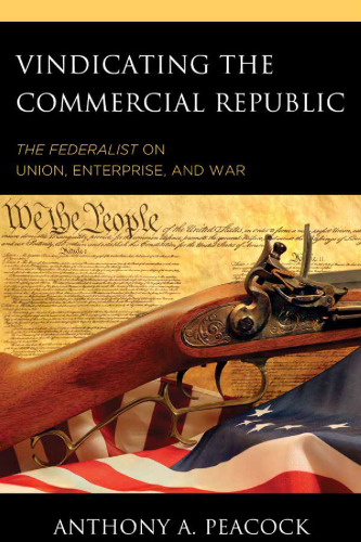 Vindicating the Commercial Republic: The Federalist on Union, Enterprise, and War