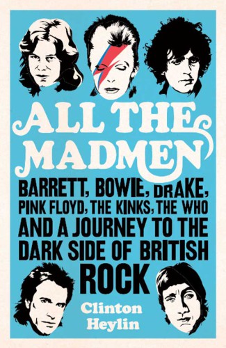 All the madmen. Barrett, Bowie, Drake, Pink Floyd, The Kinks, The Who & a Journey to the dark side of English Rock