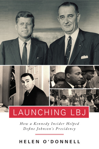 Launching LBJ: How a Kennedy Insider Helped Define Johnson’s Presidency