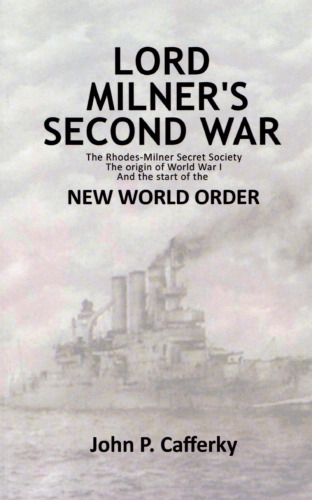 Lord Milner’s Second War : The Rhodes-Milner Secret Society; the Origin of World War I; and the Start of the New World Order