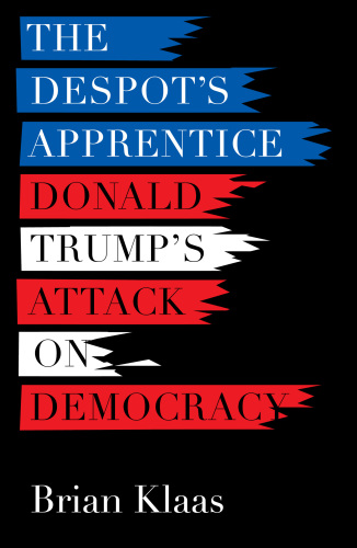 The Despot’s Apprentice: Donald Trump’s Attack on Democracy