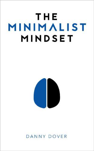 The Minimalist Mindset: The Practical Path to Making Your Passions a Priority and to Retaking Your Freedom