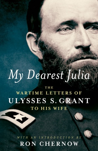 My Dearest Julia: The Wartime Letters of Ulysses S. Grant to His Wife