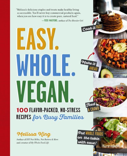Easy. Whole. Vegan. 100 Flavor-Packed, No-Stress Recipes for Busy Families